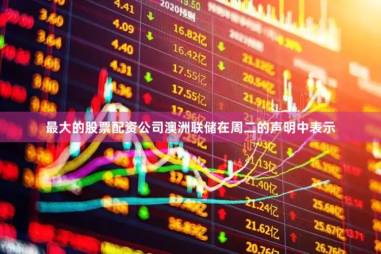 最大的股票配资公司　　澳洲联储在周二的声明中表示