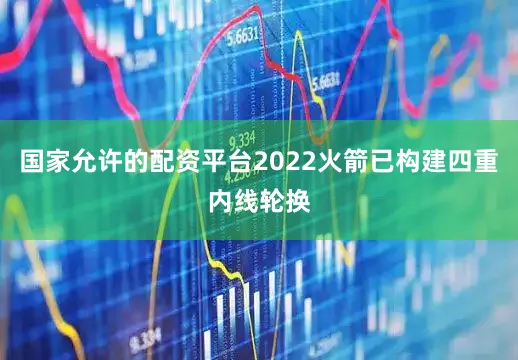 国家允许的配资平台2022火箭已构建四重内线轮换