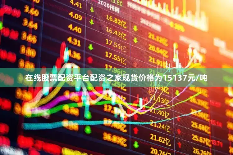 在线股票配资平台配资之家现货价格为15137元/吨
