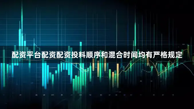 配资平台配资配资投料顺序和混合时间均有严格规定