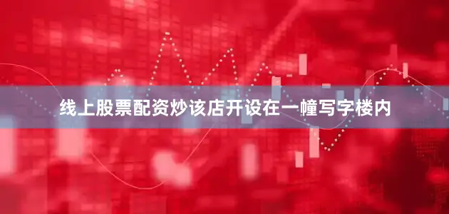 线上股票配资炒该店开设在一幢写字楼内