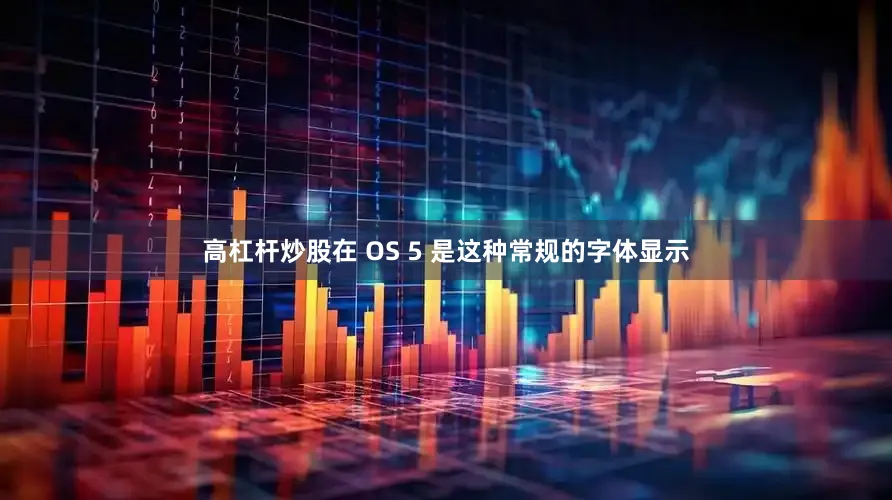 高杠杆炒股在 OS 5 是这种常规的字体显示