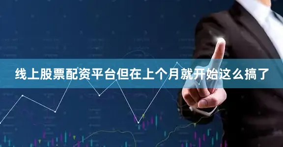 线上股票配资平台但在上个月就开始这么搞了