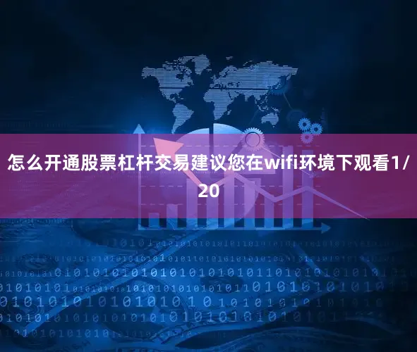 怎么开通股票杠杆交易建议您在wifi环境下观看1/20