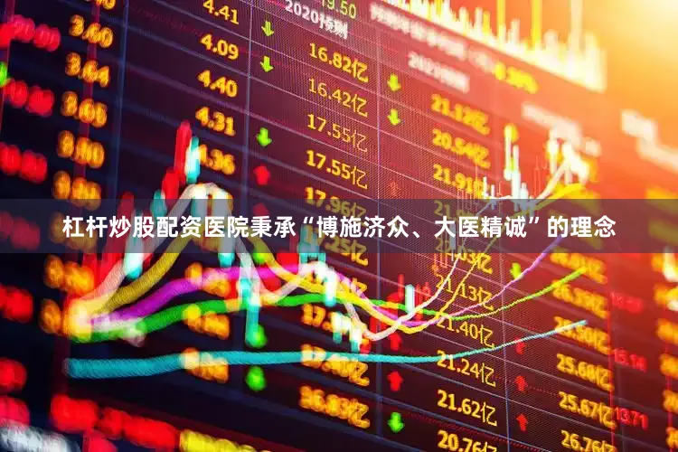 杠杆炒股配资医院秉承“博施济众、大医精诚”的理念
