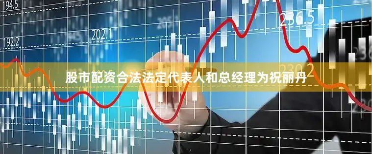 股市配资合法法定代表人和总经理为祝丽丹
