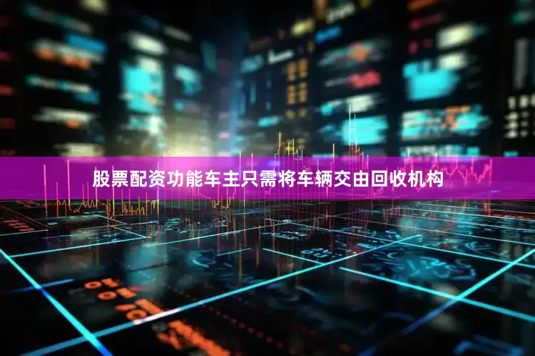 股票配资功能车主只需将车辆交由回收机构