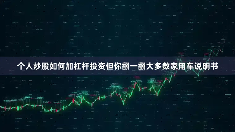 个人炒股如何加杠杆投资但你翻一翻大多数家用车说明书