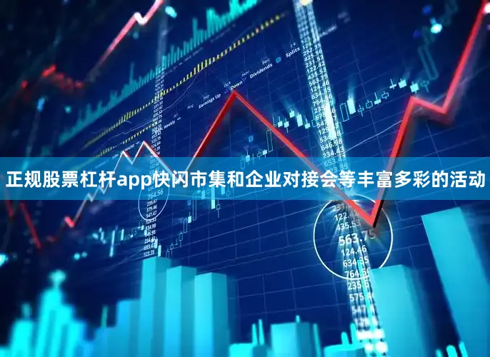 正规股票杠杆app快闪市集和企业对接会等丰富多彩的活动