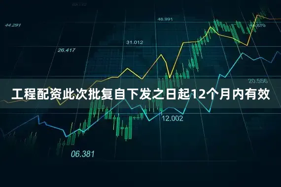 工程配资此次批复自下发之日起12个月内有效