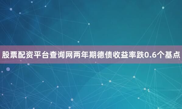 股票配资平台查询网　　两年期德债收益率跌0.6个基点