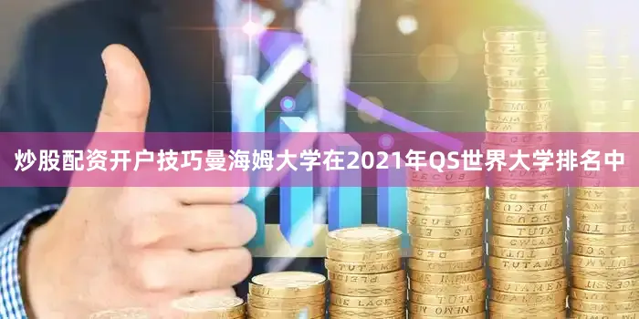 炒股配资开户技巧曼海姆大学在2021年QS世界大学排名中