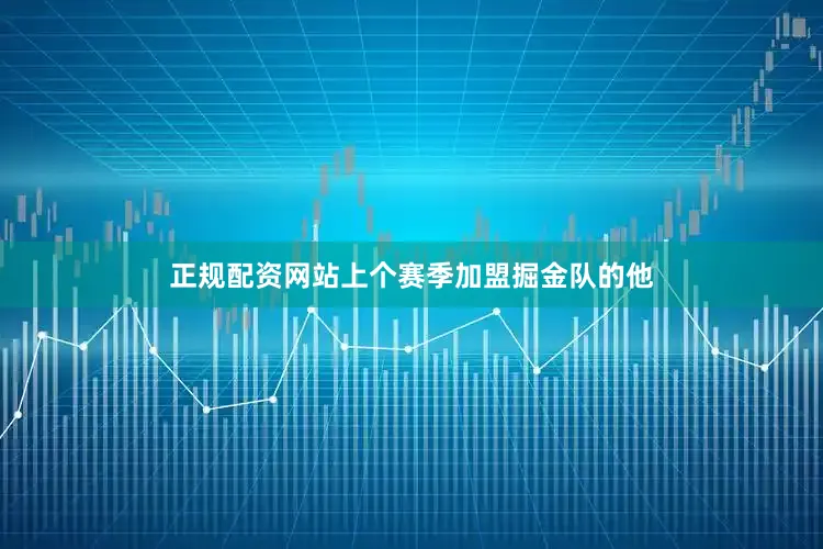 正规配资网站上个赛季加盟掘金队的他