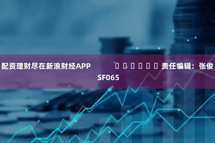 配资理财尽在新浪财经APP            						责任编辑：张俊 SF065