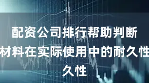 配资公司排行帮助判断材料在实际使用中的耐久性