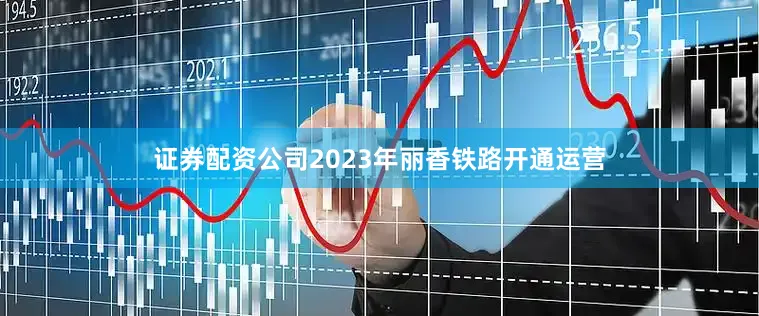 证券配资公司2023年丽香铁路开通运营
