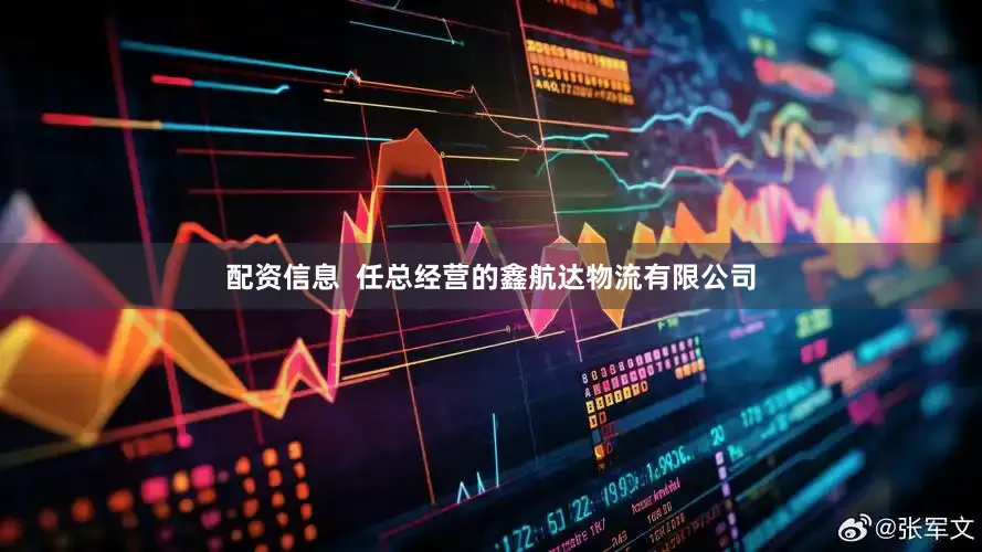 配资信息  任总经营的鑫航达物流有限公司