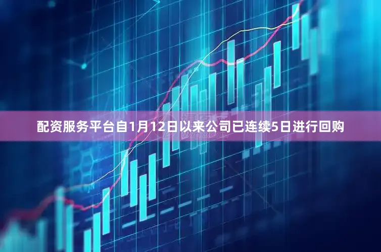 配资服务平台自1月12日以来公司已连续5日进行回购