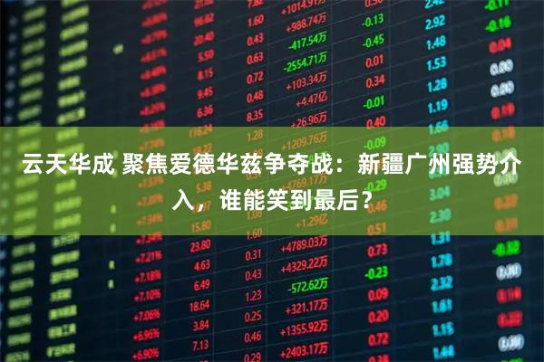 云天华成 聚焦爱德华兹争夺战：新疆广州强势介入，谁能笑到最后？