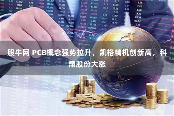 股牛网 PCB概念强势拉升，凯格精机创新高，科翔股份大涨