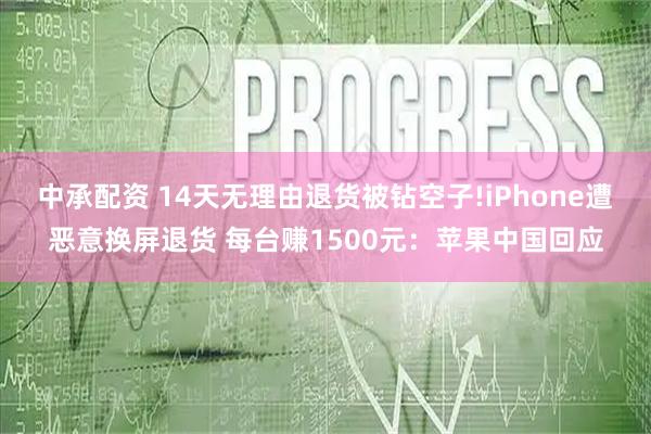 中承配资 14天无理由退货被钻空子!iPhone遭恶意换屏退货 每台赚1500元：苹果中国回应