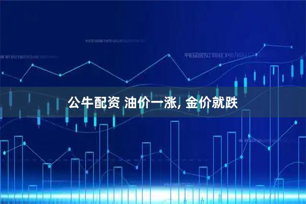 公牛配资 油价一涨, 金价就跌