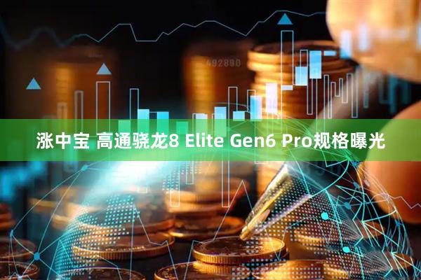 涨中宝 高通骁龙8 Elite Gen6 Pro规格曝光