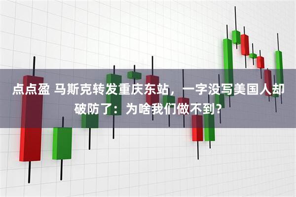 点点盈 马斯克转发重庆东站，一字没写美国人却破防了：为啥我们做不到？