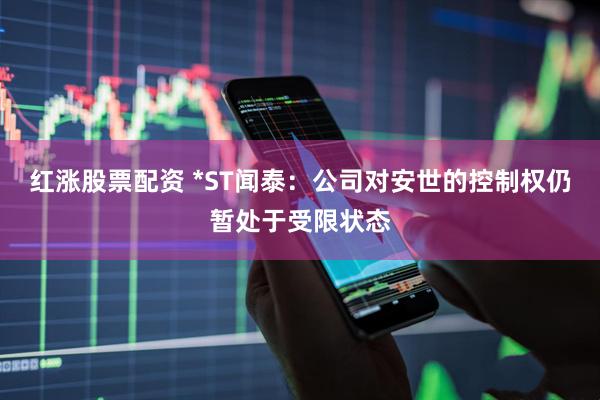 红涨股票配资 *ST闻泰：公司对安世的控制权仍暂处于受限状态