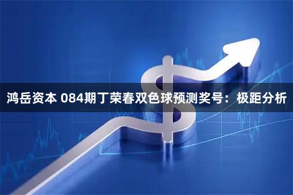 鸿岳资本 084期丁荣春双色球预测奖号：极距分析