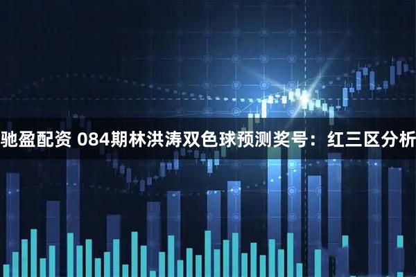 驰盈配资 084期林洪涛双色球预测奖号：红三区分析