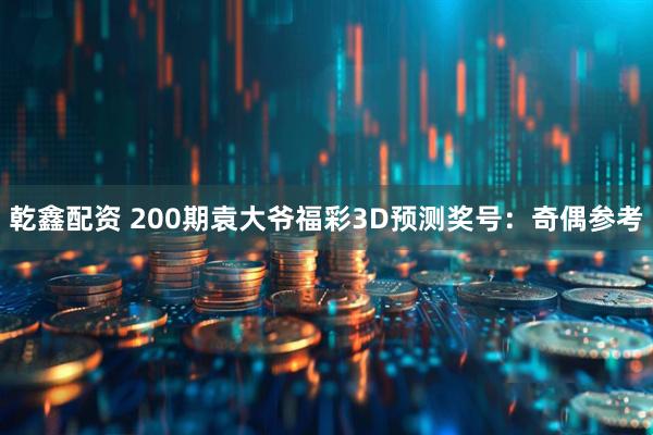 乾鑫配资 200期袁大爷福彩3D预测奖号：奇偶参考