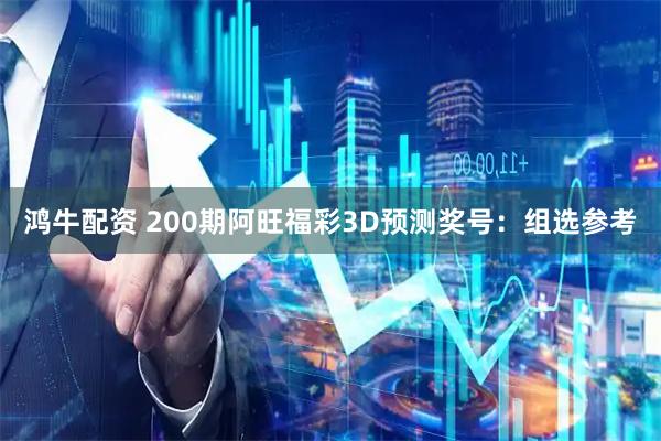 鸿牛配资 200期阿旺福彩3D预测奖号：组选参考