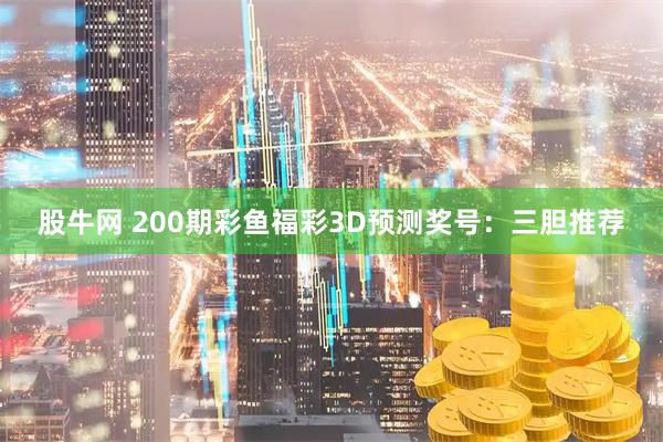 股牛网 200期彩鱼福彩3D预测奖号:三胆推荐